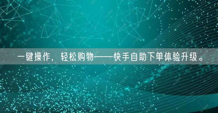 一键操作，轻松购物——快手自助下单体验升级。