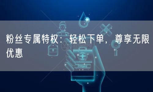 粉丝专属特权：轻松下单，尊享无限优惠