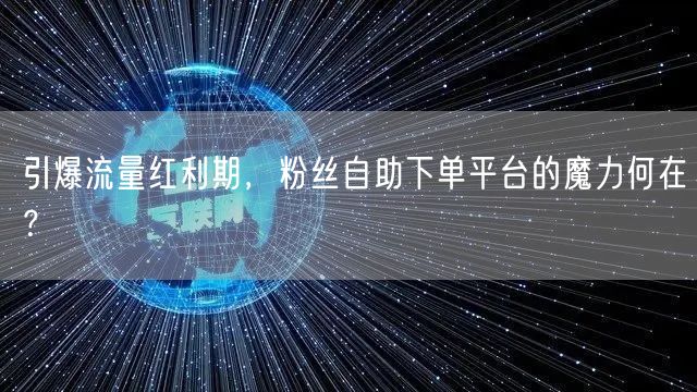 引爆流量红利期，粉丝自助下单平台的魔力何在？