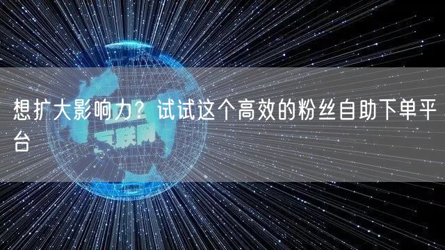想扩大影响力？试试这个高效的粉丝自助下单平台