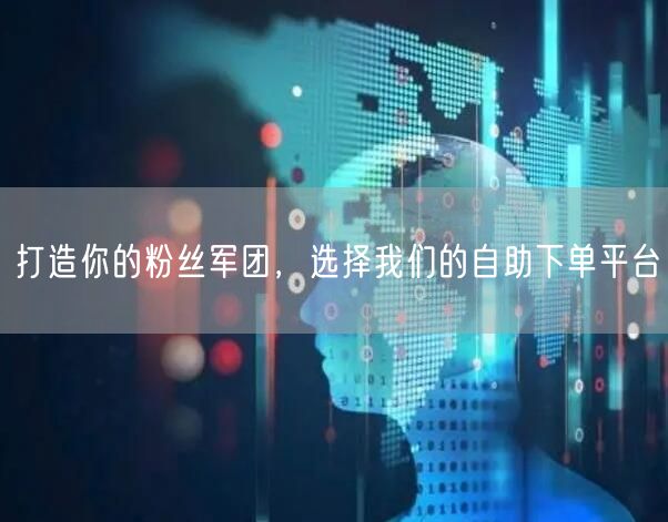 打造你的粉丝军团，选择我们的自助下单平台