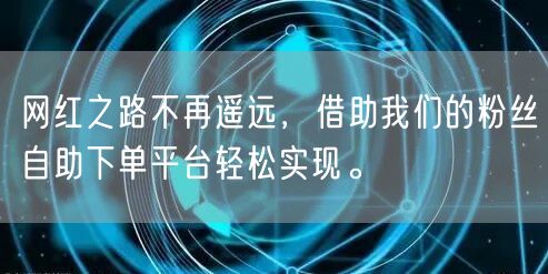 网红之路不再遥远，借助我们的粉丝自助下单平台轻松实现。