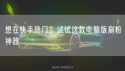 想在快手热门？试试这款电脑版刷粉神器