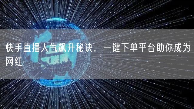 快手直播人气飙升秘诀，一键下单平台助你成为网红