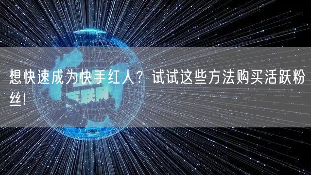 想快速成为快手红人？试试这些方法购买活跃粉丝!