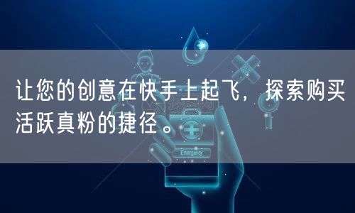 让您的创意在快手上起飞，探索购买活跃真粉的捷径。