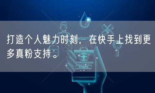 打造个人魅力时刻，在快手上找到更多真粉支持。
