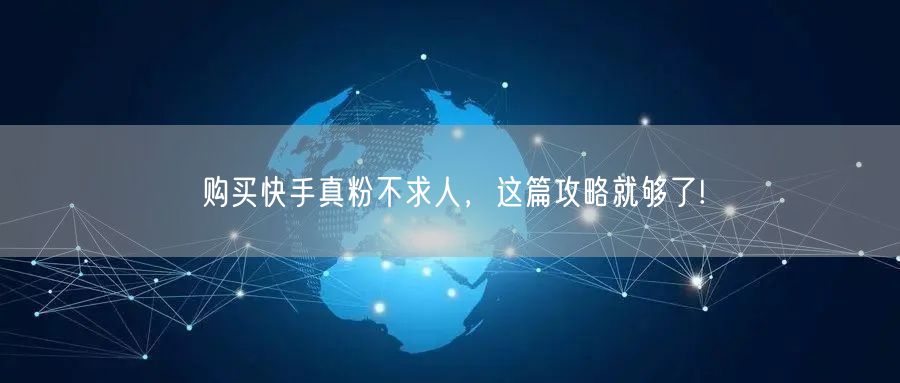 购买快手真粉不求人,这篇攻略就够了!