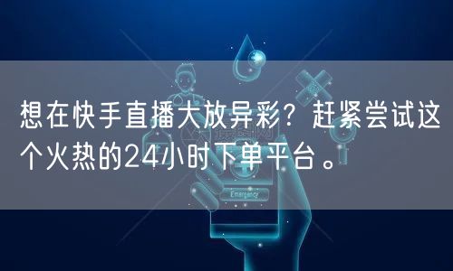 想在快手直播大放异彩？赶紧尝试这个火热的24小时下单平台。