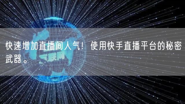 快速增加直播间人气！使用快手直播平台的秘密武器。