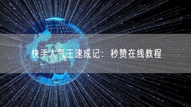 快手人气王速成记：秒赞在线教程