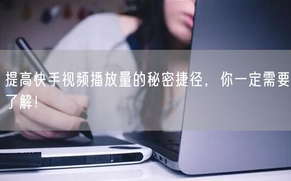 提高快手视频播放量的秘密捷径,你一定需要了解!