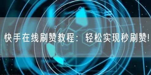 快手在线刷赞教程：轻松实现秒刷赞!