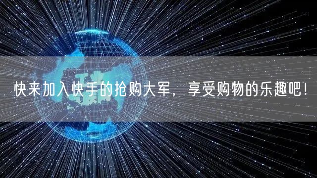 快来加入快手的抢购大军，享受购物的乐趣吧！