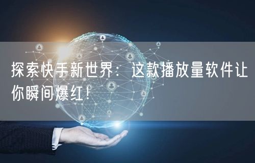 探索快手新世界：这款播放量软件让你瞬间爆红！