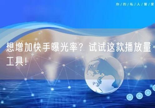 想增加快手曝光率？试试这款播放量工具！