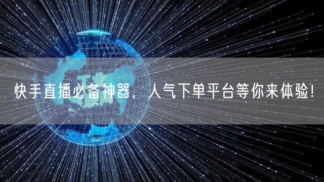 快手直播必备神器，人气下单平台等你来体验！