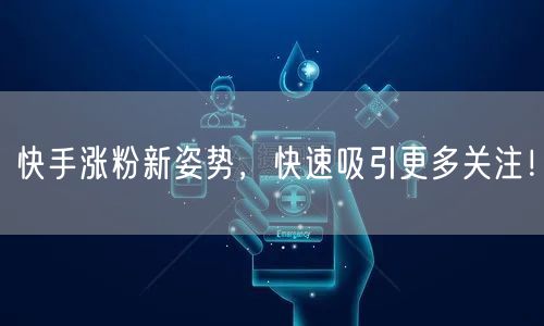 快手涨粉新姿势，快速吸引更多关注！