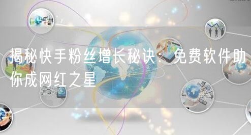 揭秘快手粉丝增长秘诀：免费软件助你成网红之星