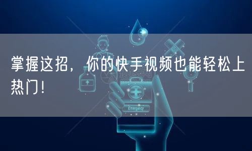 掌握这招，你的快手视频也能轻松上热门！