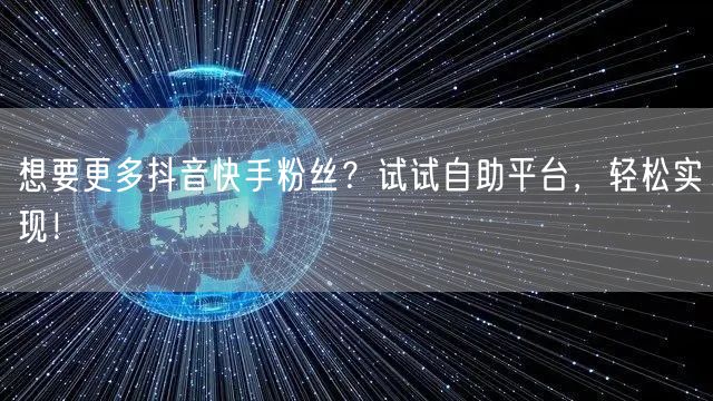 想要更多抖音快手粉丝?试试自助平台,轻松实现!