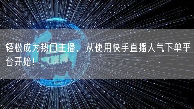 轻松成为热门主播，从使用快手直播人气下单平台开始！