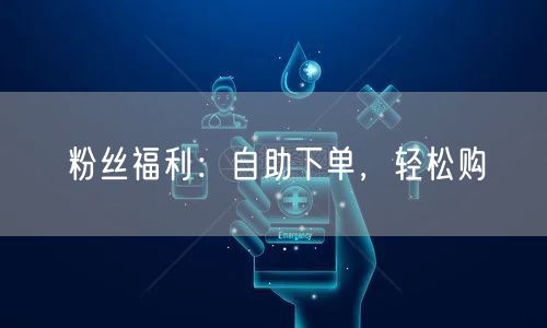 粉丝福利：自助下单，轻松购