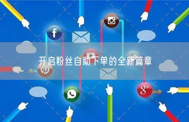 开启粉丝自助下单的全新篇章