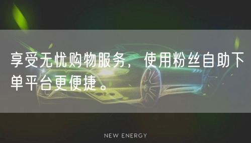 享受无忧购物服务，使用粉丝自助下单平台更便捷。