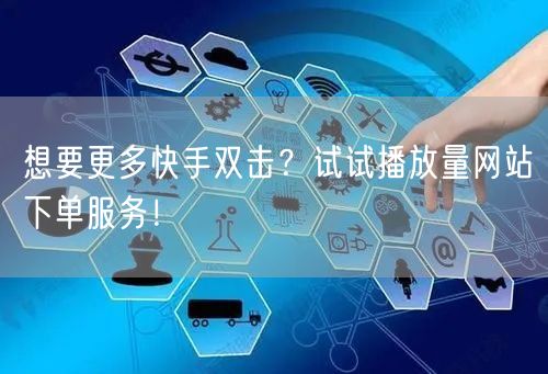 想要更多快手双击?试试播放量网站下单服务!