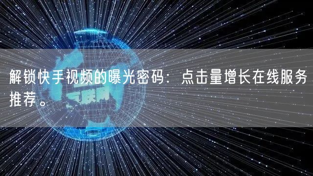 解锁快手视频的曝光密码：点击量增长在线服务推荐。
