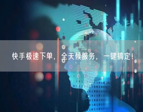 快手极速下单，全天候服务，一键搞定！