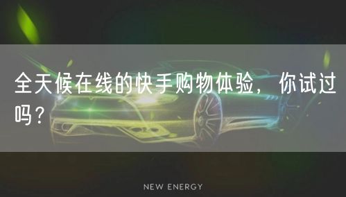 全天候在线的快手购物体验，你试过吗？