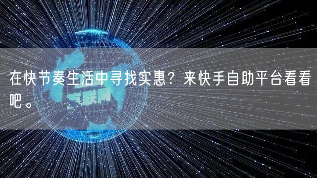 在快节奏生活中寻找实惠？来快手自助平台看看吧。