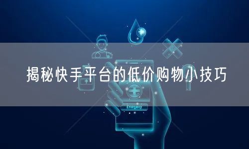 揭秘快手平台的低价购物小技巧