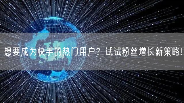 想要成为快手的热门用户？试试粉丝增长新策