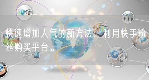 快速增加人气的新方法：利用快手粉丝购买平台。