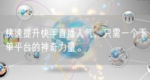 快速提升快手直播人气，只需一个下单平台的神奇力量。