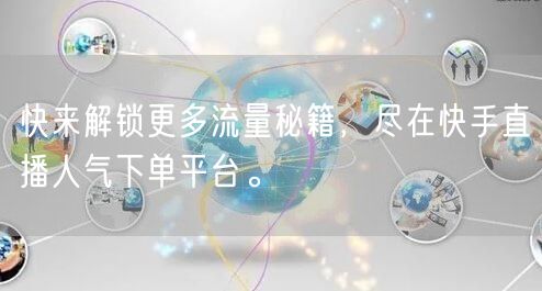 快来解锁更多流量秘籍，尽在快手直播人气下单平台。