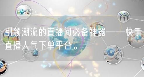 引领潮流的直播间必备神器——快手直播人气下单平台。
