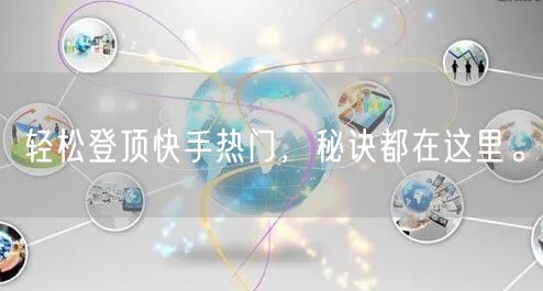 轻松登顶快手热门，秘诀都在这里。
