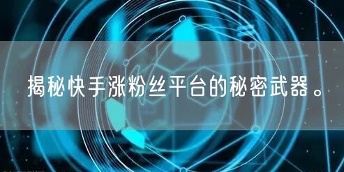揭秘快手涨粉丝平台的秘密武器。