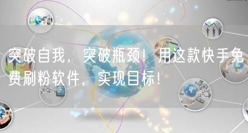 突破自我，突破瓶颈！用这款快手免费刷粉软件，实现目标！