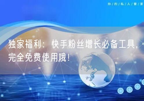 独家福利:快手粉丝增长必备工具,完全免费使用哦!