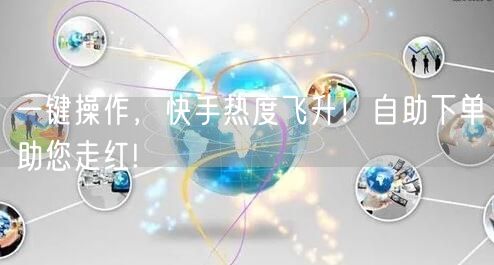 一键操作，快手热度飞升！自助下单助您走红!