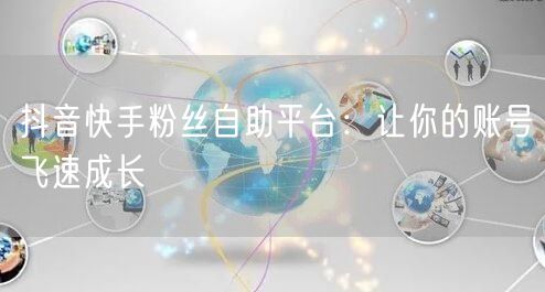 抖音快手粉丝自助平台：让你的账号飞速成长