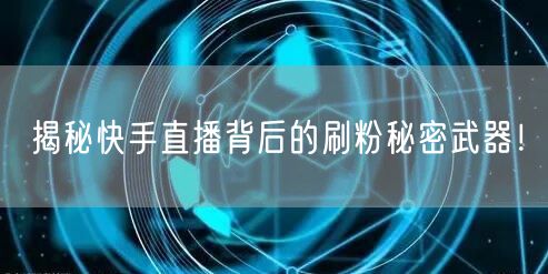 揭秘快手直播背后的刷粉秘密武器！