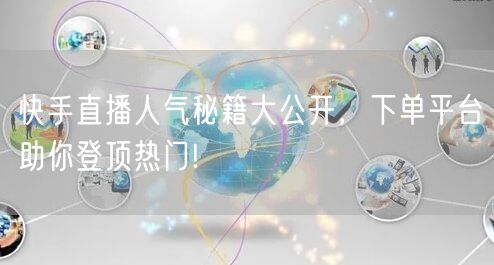 快手直播人气秘籍大公开，下单平台助你登顶热门!