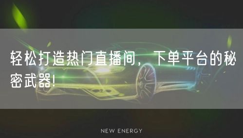 轻松打造热门直播间，下单平台的秘密武器!