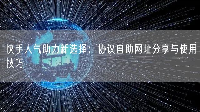 快手人气助力新选择:协议自助网址分享与使用技巧
